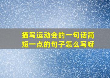 描写运动会的一句话简短一点的句子怎么写呀