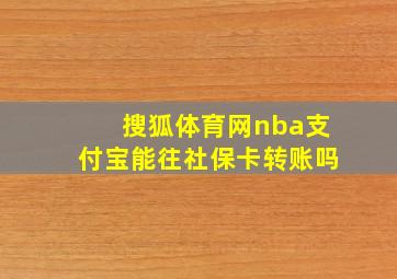 搜狐体育网nba支付宝能往社保卡转账吗