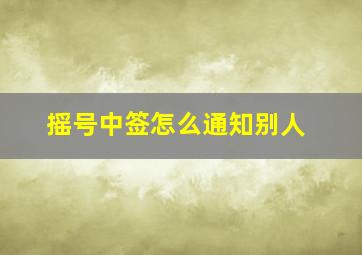 摇号中签怎么通知别人