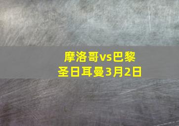 摩洛哥vs巴黎圣日耳曼3月2日