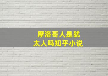 摩洛哥人是犹太人吗知乎小说