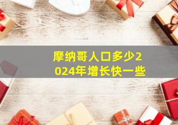 摩纳哥人口多少2024年增长快一些