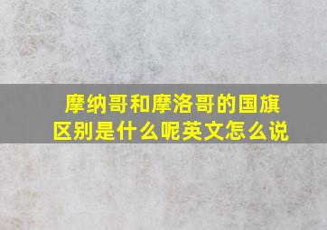 摩纳哥和摩洛哥的国旗区别是什么呢英文怎么说