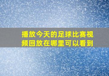 播放今天的足球比赛视频回放在哪里可以看到