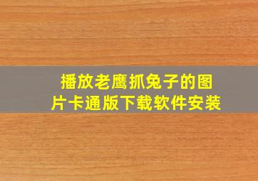 播放老鹰抓兔子的图片卡通版下载软件安装