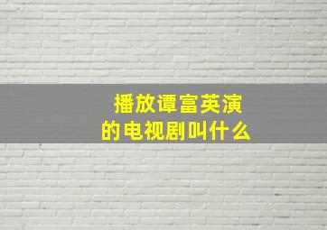 播放谭富英演的电视剧叫什么