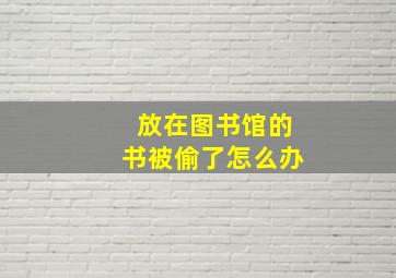 放在图书馆的书被偷了怎么办