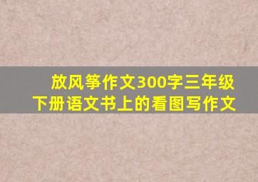 放风筝作文300字三年级下册语文书上的看图写作文