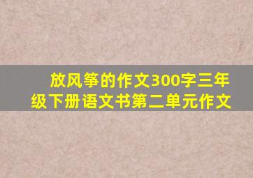 放风筝的作文300字三年级下册语文书第二单元作文