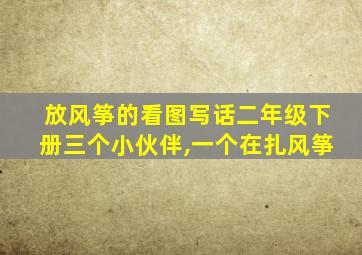 放风筝的看图写话二年级下册三个小伙伴,一个在扎风筝