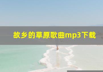 故乡的草原歌曲mp3下载