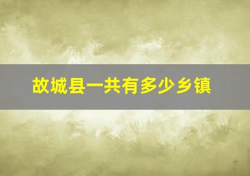 故城县一共有多少乡镇