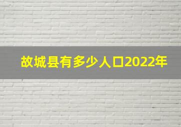 故城县有多少人口2022年