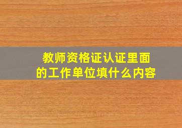 教师资格证认证里面的工作单位填什么内容