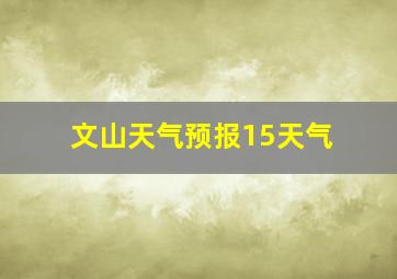 文山天气预报15天气