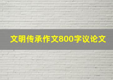 文明传承作文800字议论文