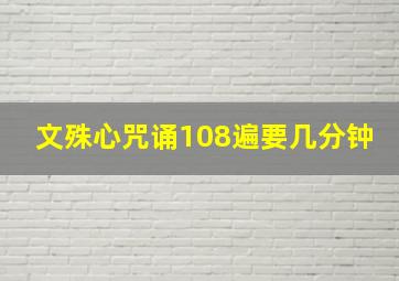 文殊心咒诵108遍要几分钟