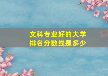 文科专业好的大学排名分数线是多少