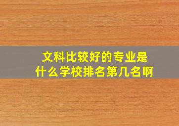 文科比较好的专业是什么学校排名第几名啊