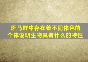 斑马群中存在着不同体色的个体说明生物具有什么的特性