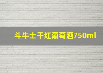 斗牛士干红葡萄酒750ml