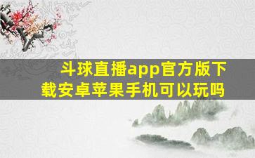 斗球直播app官方版下载安卓苹果手机可以玩吗