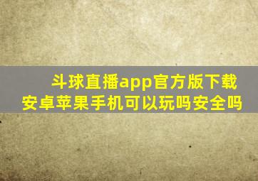 斗球直播app官方版下载安卓苹果手机可以玩吗安全吗