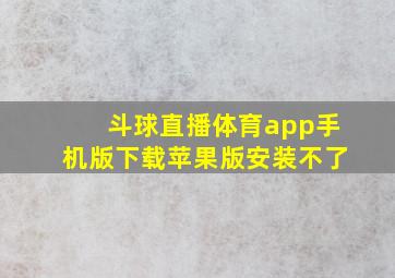 斗球直播体育app手机版下载苹果版安装不了