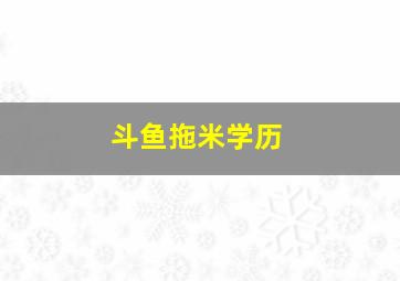 斗鱼拖米学历