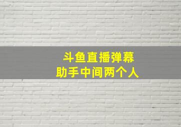 斗鱼直播弹幕助手中间两个人