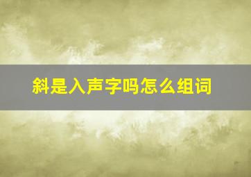 斜是入声字吗怎么组词