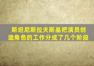 斯坦尼斯拉夫斯基把演员创造角色的工作分成了几个阶段