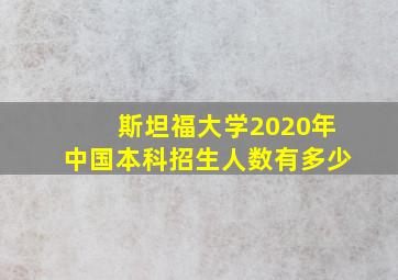 斯坦福大学2020年中国本科招生人数有多少