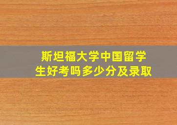 斯坦福大学中国留学生好考吗多少分及录取