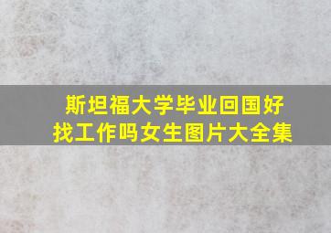 斯坦福大学毕业回国好找工作吗女生图片大全集