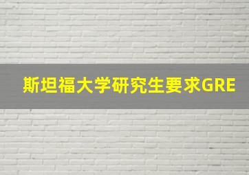 斯坦福大学研究生要求GRE