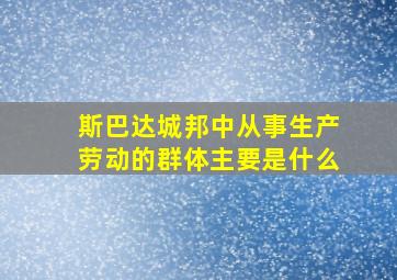 斯巴达城邦中从事生产劳动的群体主要是什么