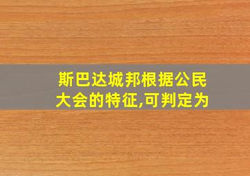 斯巴达城邦根据公民大会的特征,可判定为