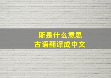 斯是什么意思古语翻译成中文