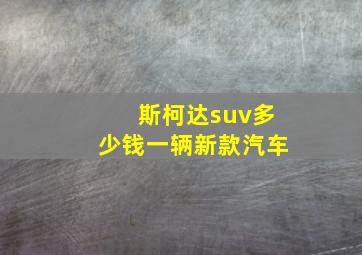 斯柯达suv多少钱一辆新款汽车