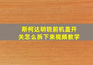 斯柯达明锐前机盖开关怎么拆下来视频教学