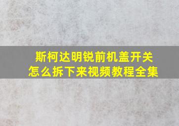 斯柯达明锐前机盖开关怎么拆下来视频教程全集