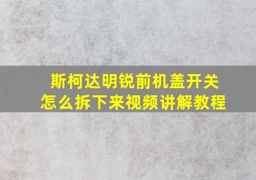 斯柯达明锐前机盖开关怎么拆下来视频讲解教程