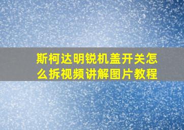 斯柯达明锐机盖开关怎么拆视频讲解图片教程