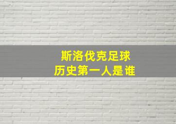 斯洛伐克足球历史第一人是谁