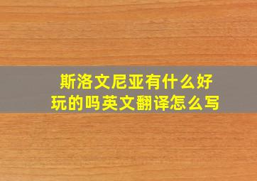 斯洛文尼亚有什么好玩的吗英文翻译怎么写