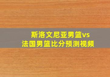 斯洛文尼亚男篮vs法国男篮比分预测视频