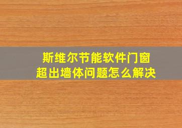 斯维尔节能软件门窗超出墙体问题怎么解决