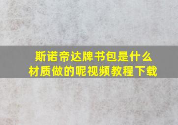 斯诺帝达牌书包是什么材质做的呢视频教程下载