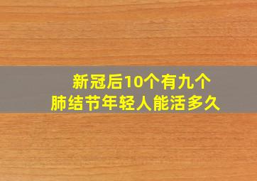 新冠后10个有九个肺结节年轻人能活多久